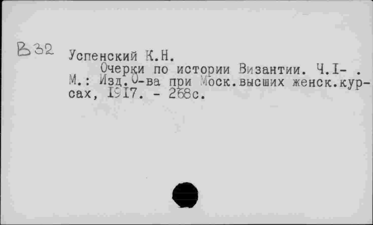 ﻿bà2. уСпЄНСКий K.H.
Очерки по истории Византии. Ч.І- .
М.: Изц.^-ва при Моск.высших женок.курсах, 1917. - 2ь8с.